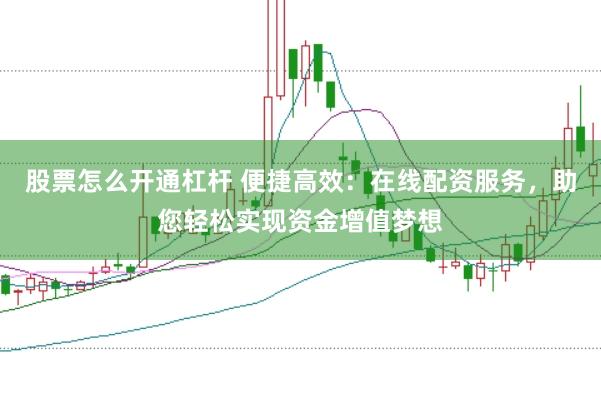 股票怎么开通杠杆 便捷高效：在线配资服务，助您轻松实现资金增值梦想