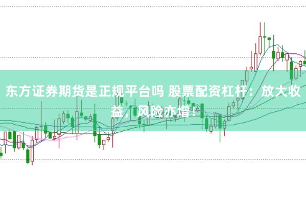 东方证券期货是正规平台吗 股票配资杠杆：放大收益，风险亦增！