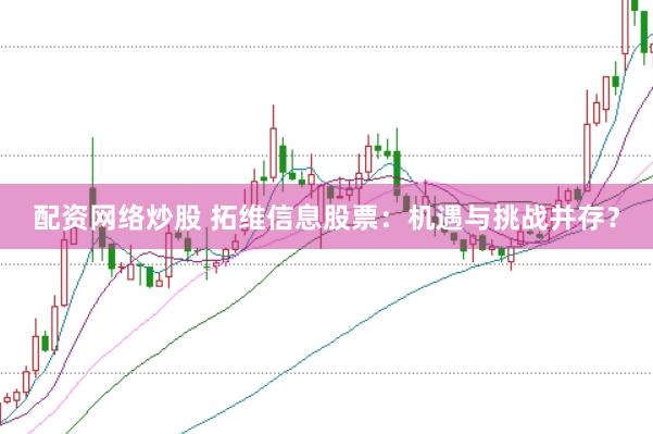 配资网络炒股 拓维信息股票：机遇与挑战并存？
