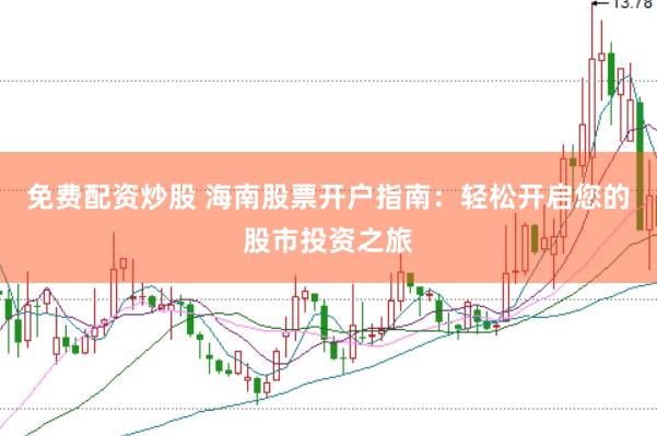 免费配资炒股 海南股票开户指南：轻松开启您的股市投资之旅