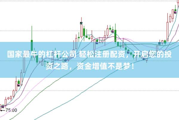 国家最牛的杠杆公司 轻松注册配资，开启您的投资之路，资金增值不是梦！
