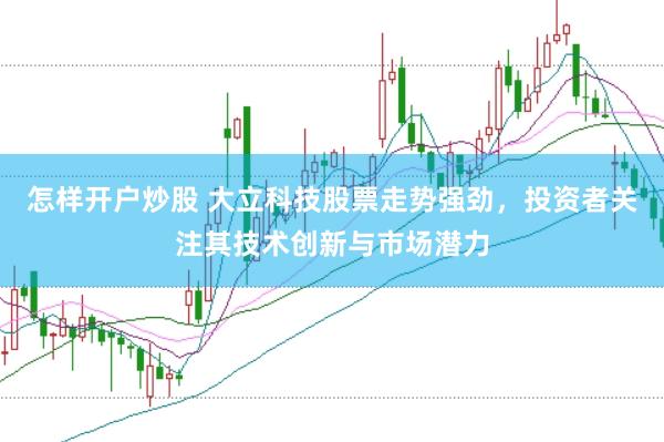 怎样开户炒股 大立科技股票走势强劲，投资者关注其技术创新与市场潜力