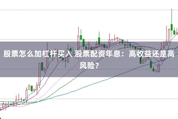 股票怎么加杠杆买入 股票配资年息：高收益还是高风险？