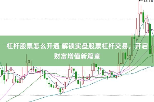 杠杆股票怎么开通 解锁实盘股票杠杆交易，开启财富增值新篇章