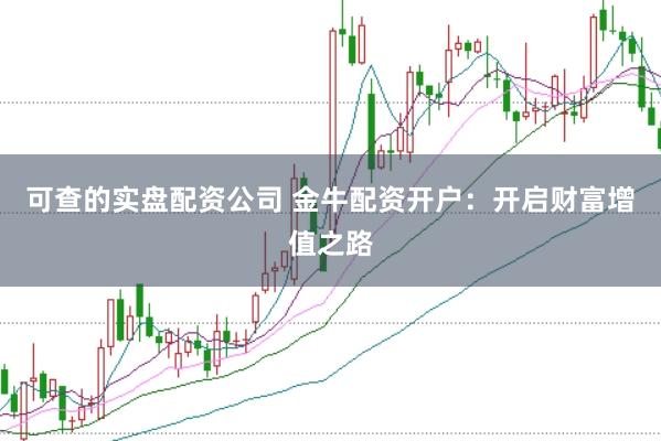 可查的实盘配资公司 金牛配资开户：开启财富增值之路