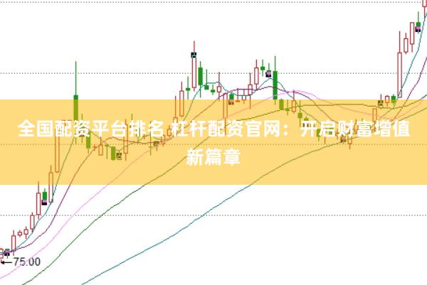 全国配资平台排名 杠杆配资官网：开启财富增值新篇章