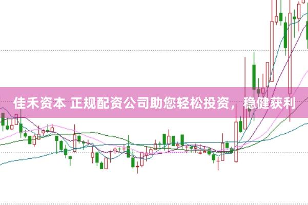 佳禾资本 正规配资公司助您轻松投资，稳健获利