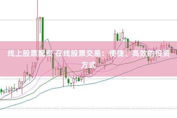 线上股票配资 在线股票交易：便捷、高效的投资方式