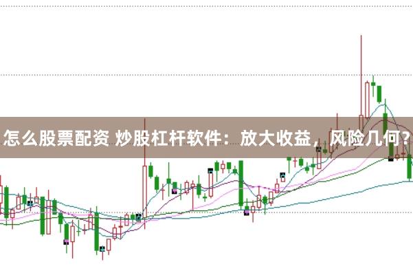 怎么股票配资 炒股杠杆软件：放大收益，风险几何？