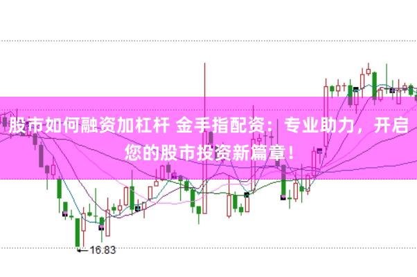 股市如何融资加杠杆 金手指配资：专业助力，开启您的股市投资新篇章！