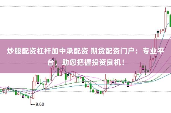 炒股配资杠杆加中承配资 期货配资门户：专业平台，助您把握投资良机！