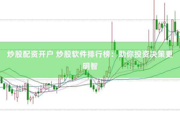 炒股配资开户 炒股软件排行榜：助你投资决策更明智
