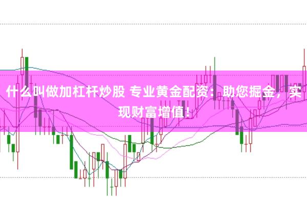 什么叫做加杠杆炒股 专业黄金配资：助您掘金，实现财富增值！
