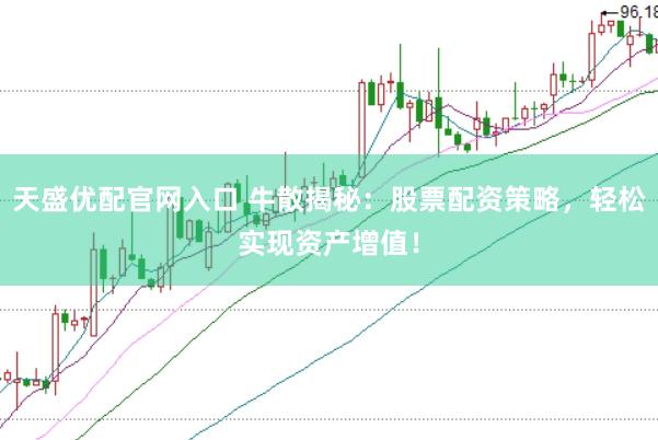 天盛优配官网入口 牛散揭秘：股票配资策略，轻松实现资产增值！