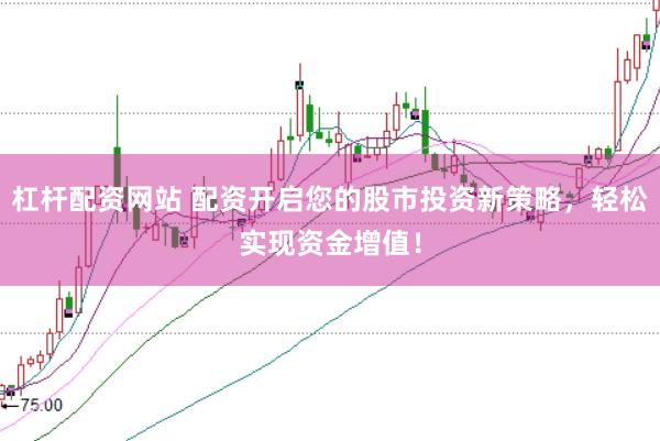 杠杆配资网站 配资开启您的股市投资新策略，轻松实现资金增值！