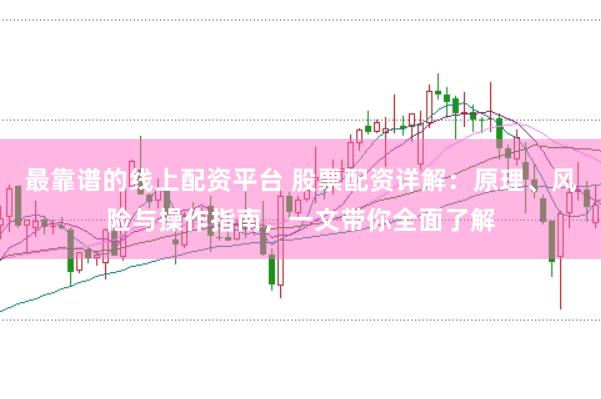 最靠谱的线上配资平台 股票配资详解：原理、风险与操作指南，一文带你全面了解
