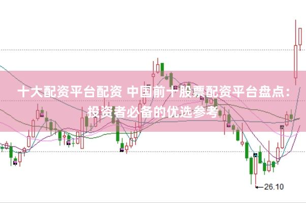 十大配资平台配资 中国前十股票配资平台盘点：投资者必备的优选参考