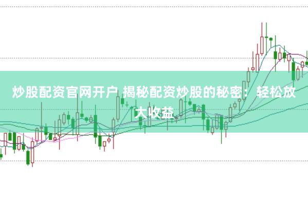 炒股配资官网开户 揭秘配资炒股的秘密：轻松放大收益