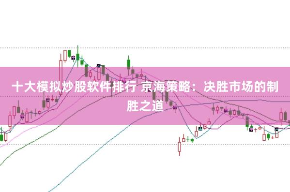 十大模拟炒股软件排行 京海策略：决胜市场的制胜之道