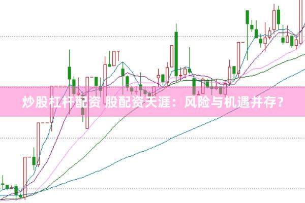 炒股杠杆配资 股配资天涯：风险与机遇并存？