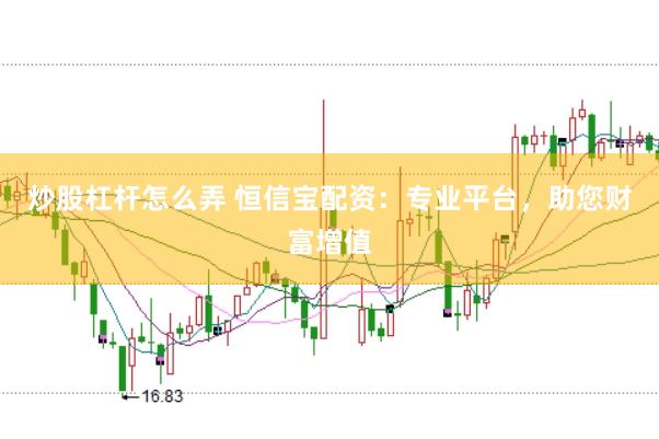 炒股杠杆怎么弄 恒信宝配资：专业平台，助您财富增值