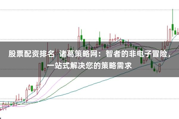 股票配资排名  诸葛策略网：智者的非电子冒险，一站式解决您的策略需求