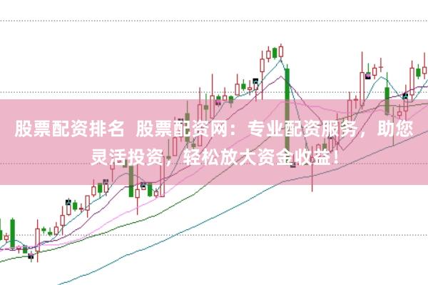 股票配资排名  股票配资网：专业配资服务，助您灵活投资，轻松放大资金收益！
