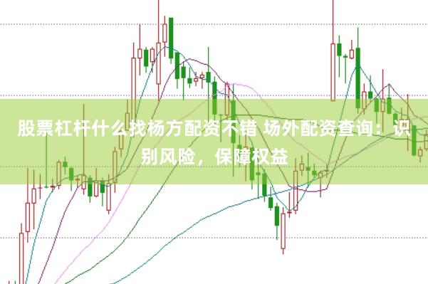 股票杠杆什么找杨方配资不错 场外配资查询：识别风险，保障权益