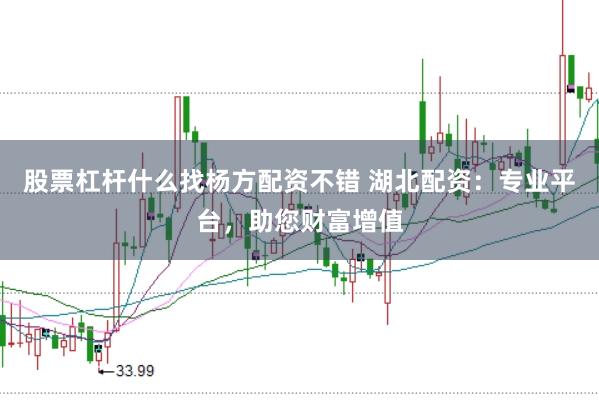 股票杠杆什么找杨方配资不错 湖北配资：专业平台，助您财富增值