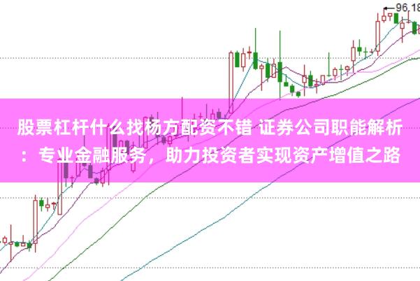 股票杠杆什么找杨方配资不错 证券公司职能解析：专业金融服务，助力投资者实现资产增值之路