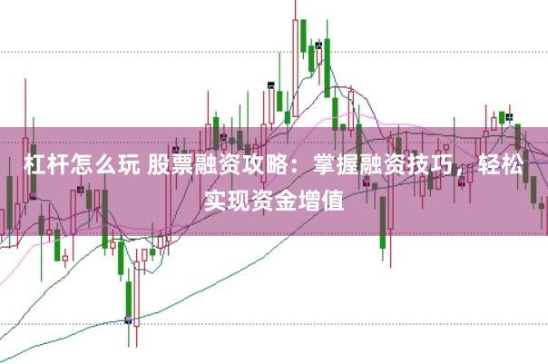 杠杆怎么玩 股票融资攻略：掌握融资技巧，轻松实现资金增值