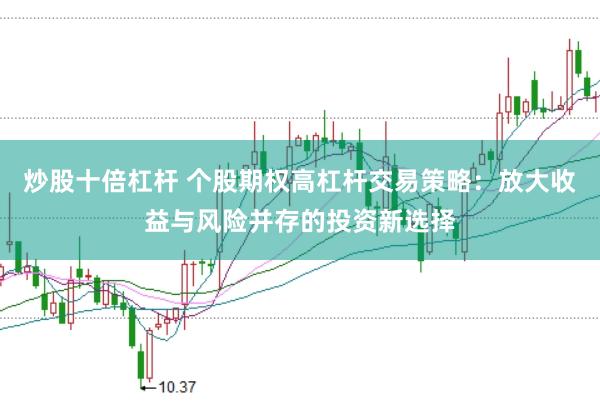 炒股十倍杠杆 个股期权高杠杆交易策略：放大收益与风险并存的投资新选择