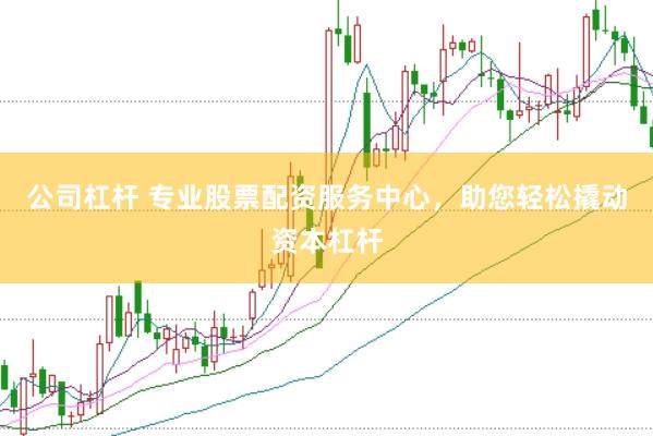 公司杠杆 专业股票配资服务中心，助您轻松撬动资本杠杆