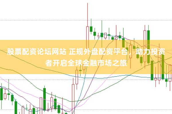 股票配资论坛网站 正规外盘配资平台，助力投资者开启全球金融市场之旅