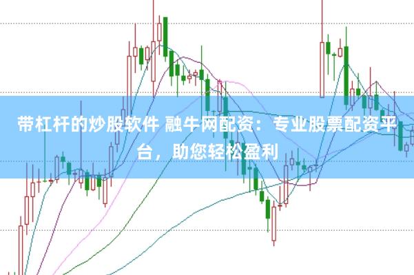 带杠杆的炒股软件 融牛网配资：专业股票配资平台，助您轻松盈利