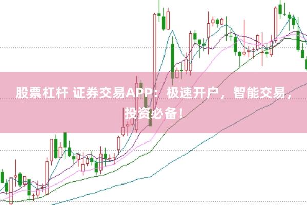股票杠杆 证券交易APP：极速开户，智能交易，投资必备！
