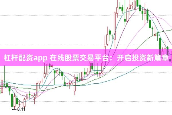 杠杆配资app 在线股票交易平台：开启投资新篇章
