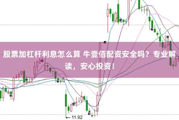 股票加杠杆利息怎么算 牛壹佰配资安全吗？专业解读，安心投资！