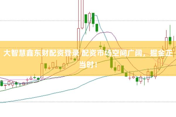 大智慧鑫东财配资登录 配资市场空间广阔，掘金正当时！