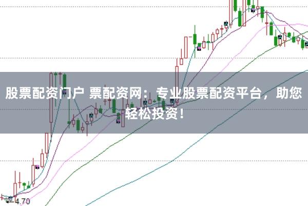 股票配资门户 票配资网：专业股票配资平台，助您轻松投资！