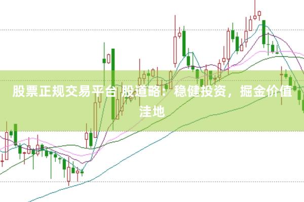股票正规交易平台 股道略：稳健投资，掘金价值洼地