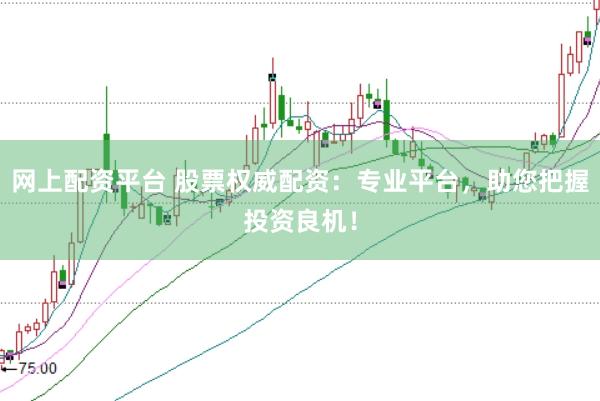 网上配资平台 股票权威配资：专业平台，助您把握投资良机！