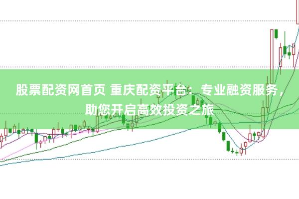股票配资网首页 重庆配资平台：专业融资服务，助您开启高效投资之旅