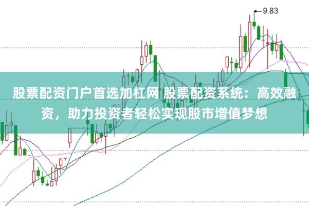 股票配资门户首选加杠网 股票配资系统：高效融资，助力投资者轻松实现股市增值梦想