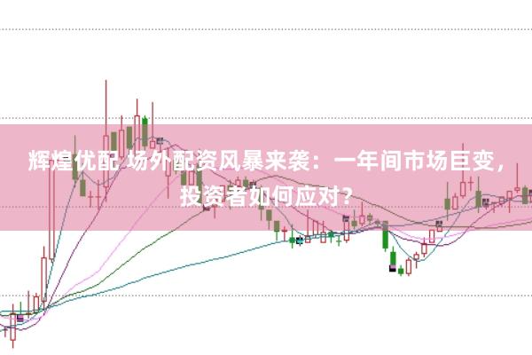 辉煌优配 场外配资风暴来袭：一年间市场巨变，投资者如何应对？