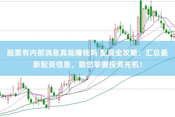 股票有内部消息真能赚钱吗 配资全攻略：汇总最新配资信息，助您掌握投资先机！