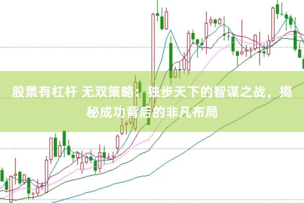 股票有杠杆 无双策略：独步天下的智谋之战，揭秘成功背后的非凡布局