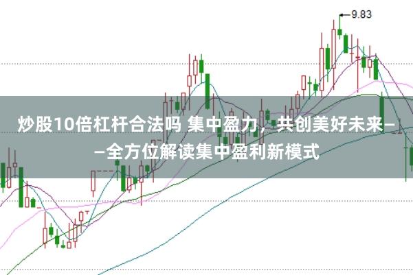 炒股10倍杠杆合法吗 集中盈力，共创美好未来——全方位解读集中盈利新模式