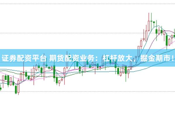 证券配资平台 期货配资业务：杠杆放大，掘金期市！
