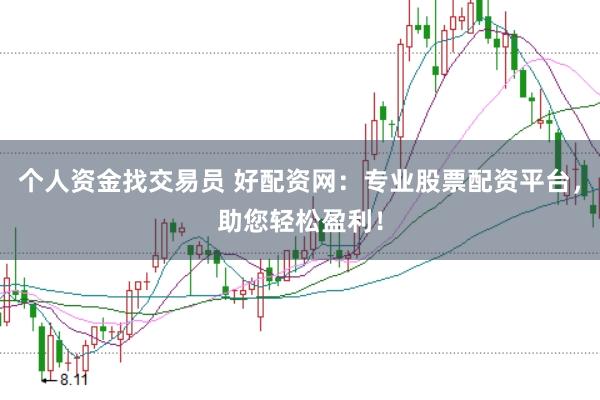 个人资金找交易员 好配资网：专业股票配资平台，助您轻松盈利！